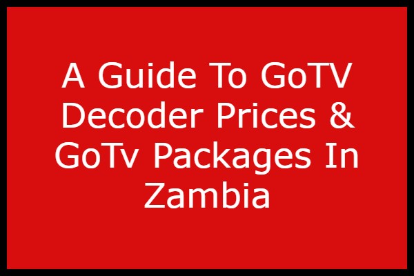 A Guide To GoTV Decoder Prices & GoTv Packages In Zambia